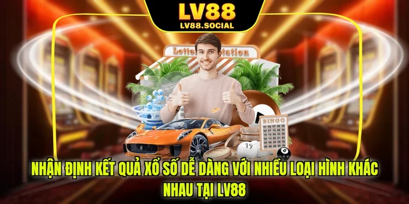 Nhận định kết quả xổ số dễ dàng với nhiều loại hình khác nhau tại LV88